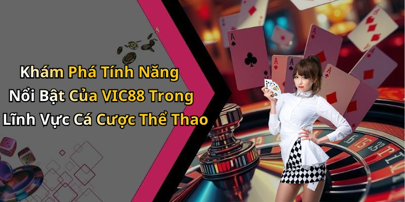Khám Phá Tính Năng Nổi Bật Của VIC88 Trong Lĩnh Vực Cá Cược Thể Thao
