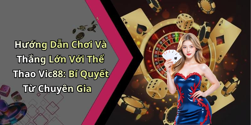 Hướng Dẫn Chơi Và Thắng Lớn Với Thể Thao Vic88: Bí Quyết Từ Chuyên Gia