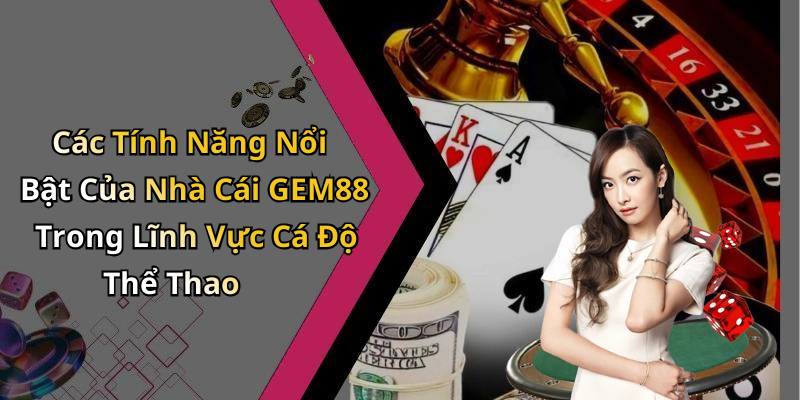 Các Tính Năng Nổi Bật Của Nhà Cái GEM88 Trong Lĩnh Vực Cá Độ Thể Thao