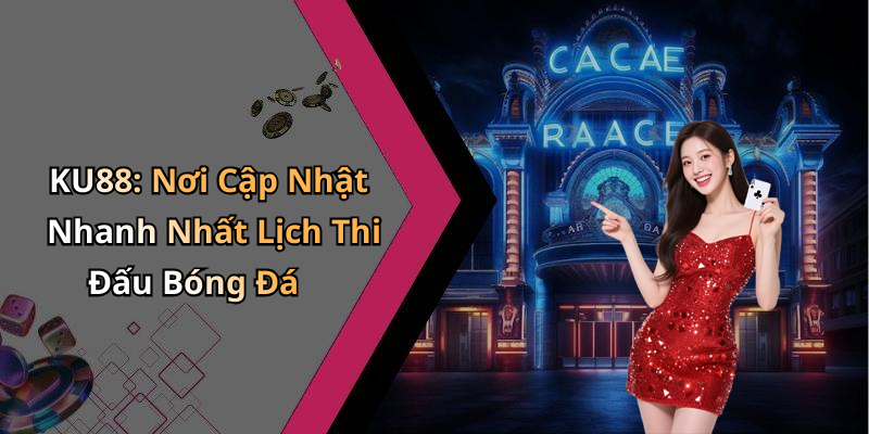 KU88: Nơi Cập Nhật Nhanh Nhất Lịch Thi Đấu Bóng Đá
