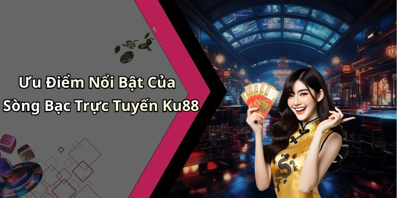Ưu Điểm Nổi Bật Của Sòng Bạc Trực Tuyến Ku88