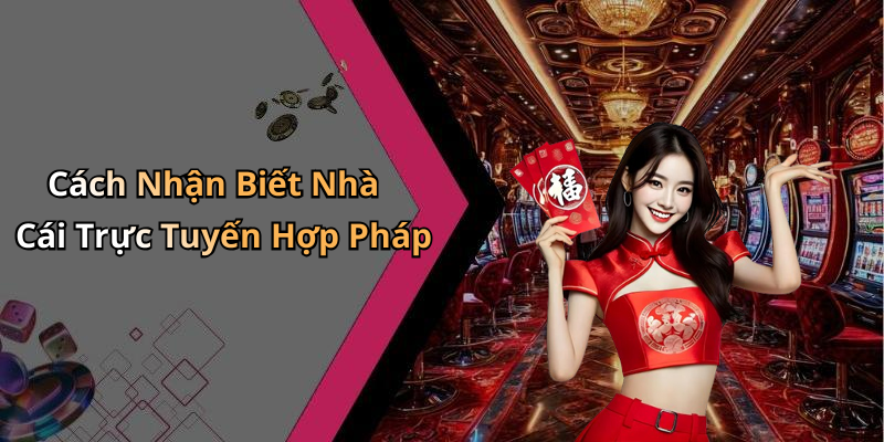 Cách Nhận Biết Nhà Cái Trực Tuyến Hợp Pháp