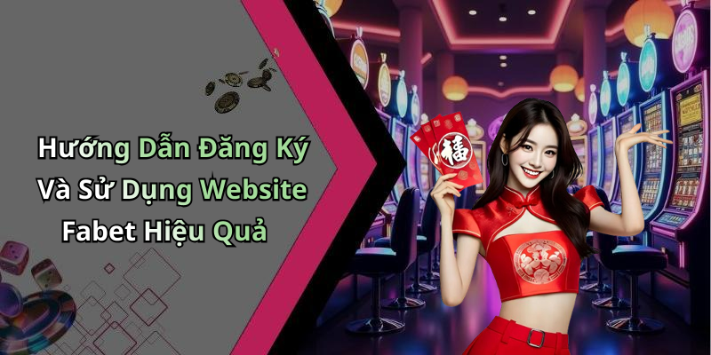 Hướng Dẫn Đăng Ký Và Sử Dụng Website Fabet Hiệu Quả