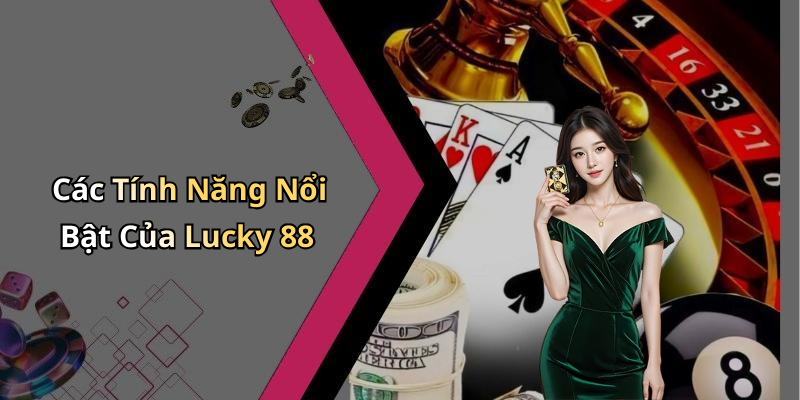Các Tính Năng Nổi Bật Của Lucky 88