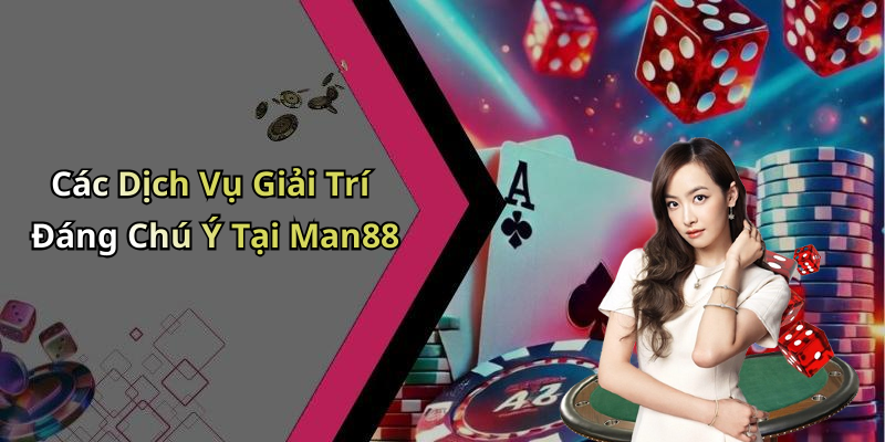 Các Dịch Vụ Giải Trí Đáng Chú Ý Tại Man88