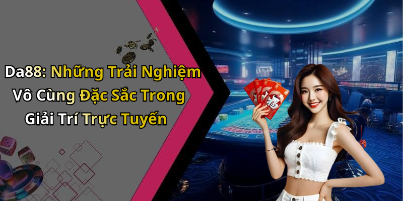 Da88: Những Trải Nghiệm Vô Cùng Đặc Sắc Trong Giải Trí Trực Tuyến