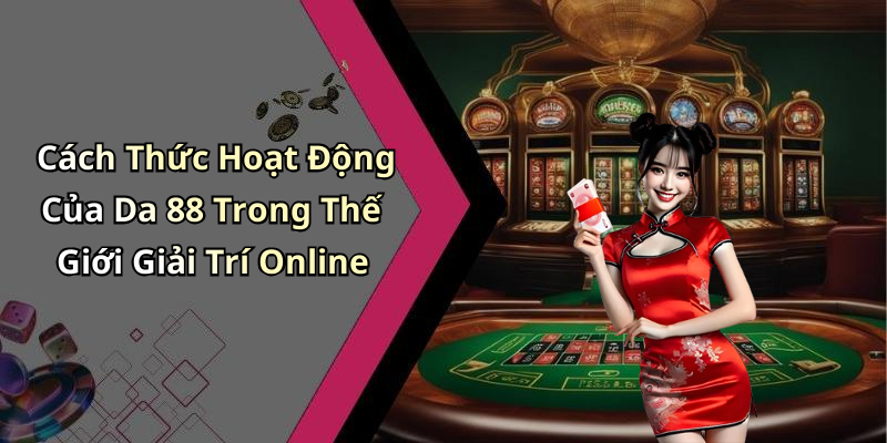 Cách Thức Hoạt Động Của Da 88 Trong Thế Giới Giải Trí Online