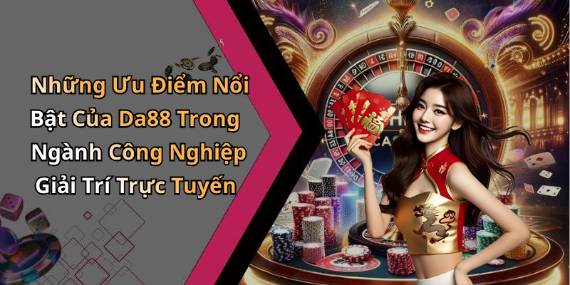 Những Ưu Điểm Nổi Bật Của Da88 Trong Ngành Công Nghiệp Giải Trí Trực Tuyến