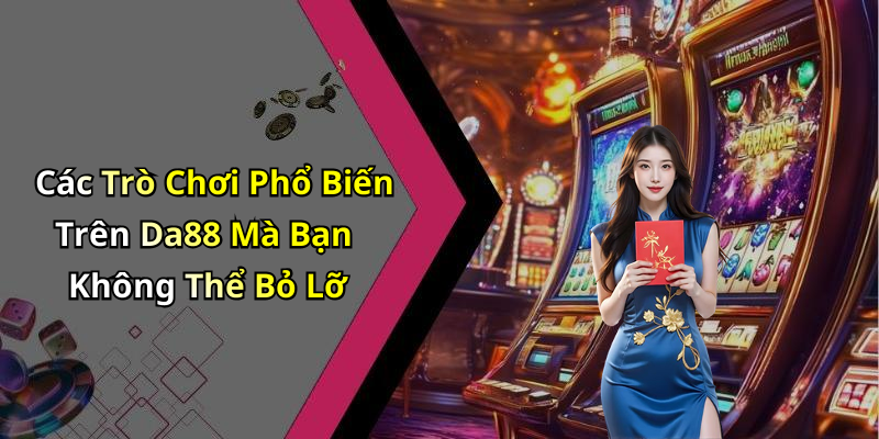 Các Trò Chơi Phổ Biến Trên Da88 Mà Bạn Không Thể Bỏ Lỡ