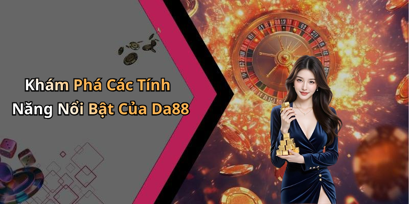 Khám Phá Các Tính Năng Nổi Bật Của Da88