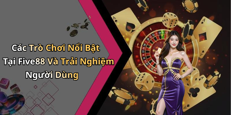 Các Trò Chơi Nổi Bật Tại Five88 Và Trải Nghiệm Người Dùng
