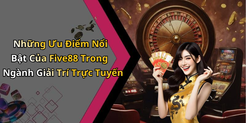 Những Ưu Điểm Nổi Bật Của Five88 Trong Ngành Giải Trí Trực Tuyến