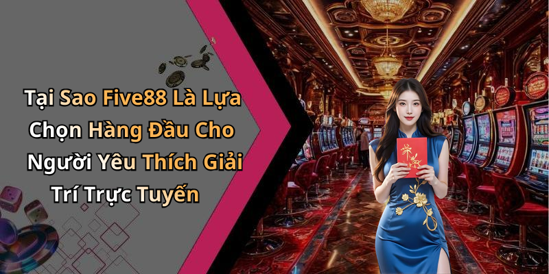 Tại Sao Five88 Là Lựa Chọn Hàng Đầu Cho Người Yêu Thích Giải Trí Trực Tuyến