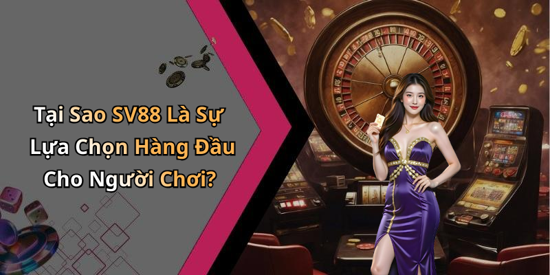 Tại Sao SV88 Là Sự Lựa Chọn Hàng Đầu Cho Người Chơi?