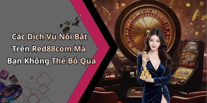 Các Dịch Vụ Nổi Bật Trên Red88com Mà Bạn Không Thể Bỏ Qua