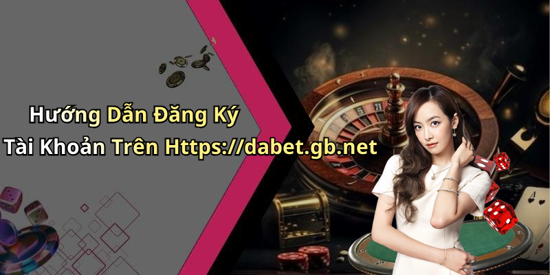 Hướng Dẫn Đăng Ký Tài Khoản Trên Https://dabet.gb.net