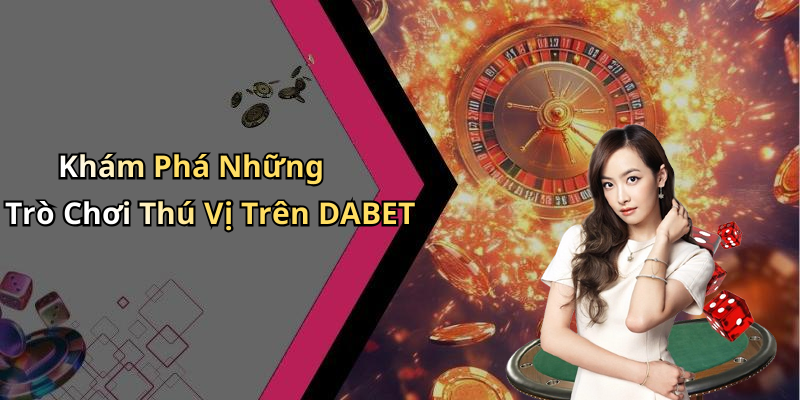 Khám Phá Những Trò Chơi Thú Vị Trên DABET