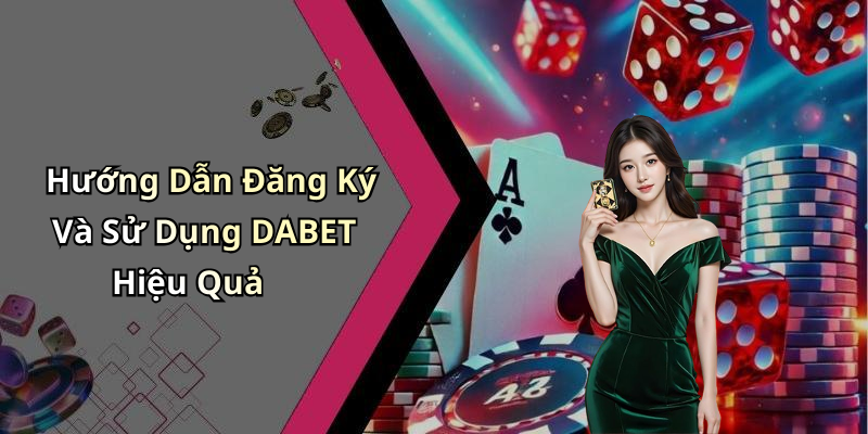Hướng Dẫn Đăng Ký Và Sử Dụng DABET Hiệu Quả