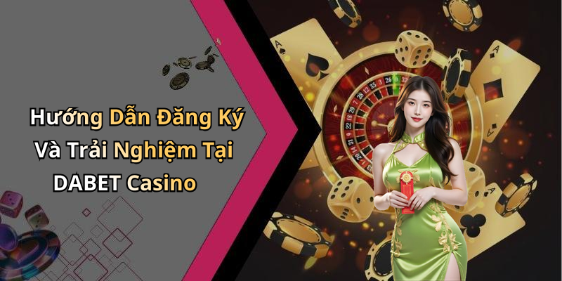 Hướng Dẫn Đăng Ký Và Trải Nghiệm Tại DABET Casino