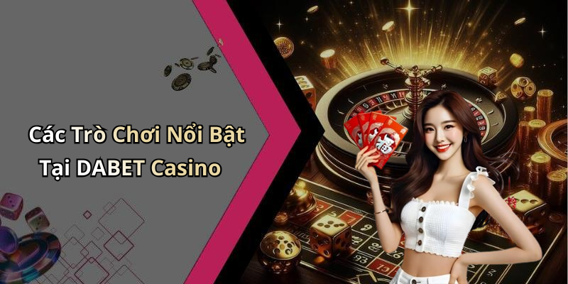 Các Trò Chơi Nổi Bật Tại DABET Casino