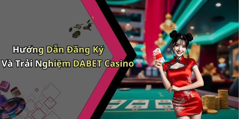 Hướng Dẫn Đăng Ký Và Trải Nghiệm DABET Casino