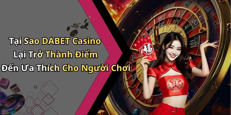 Tại Sao DABET Casino Lại Trở Thành Điểm Đến Ưa Thích Cho Người Chơi