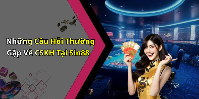 Những Câu Hỏi Thường Gặp Về CSKH Tại Sin88