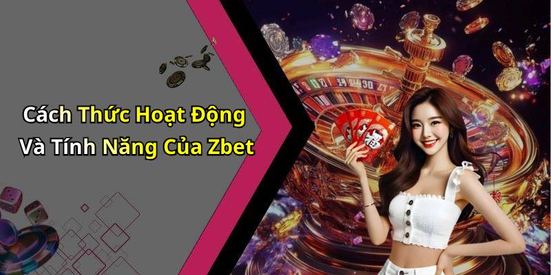 Cách Thức Hoạt Động Và Tính Năng Của Zbet