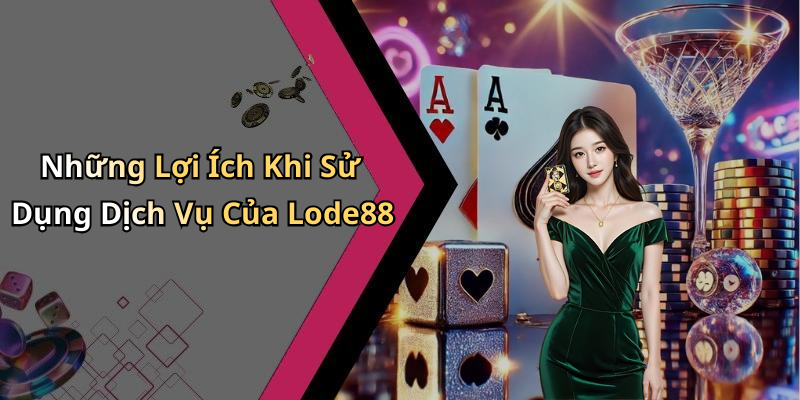 Những Lợi Ích Khi Sử Dụng Dịch Vụ Của Lode88