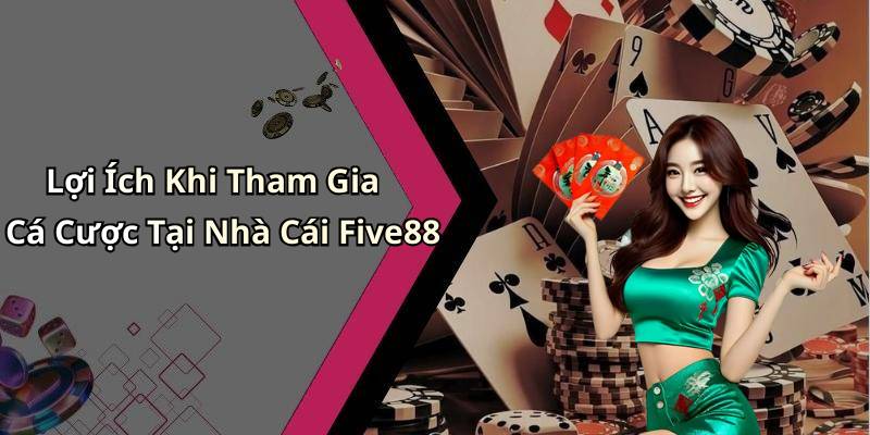 Lợi Ích Khi Tham Gia Cá Cược Tại Nhà Cái Five88