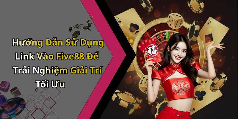 Hướng Dẫn Sử Dụng Link Vào Five88 Để Trải Nghiệm Giải Trí Tối Ưu