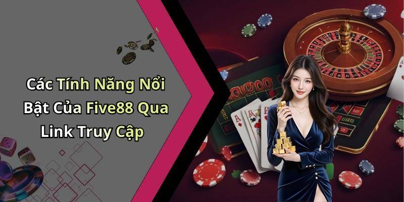 Các Tính Năng Nổi Bật Của Five88 Qua Link Truy Cập