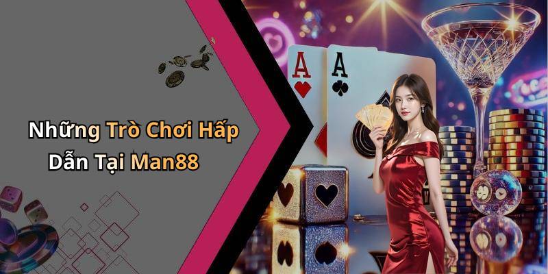Những Trò Chơi Hấp Dẫn Tại Man88