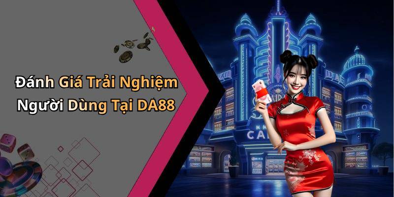 Đánh Giá Trải Nghiệm Người Dùng Tại DA88