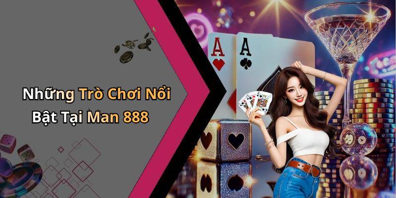 Những Trò Chơi Nổi Bật Tại Man 888