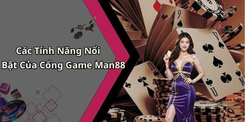 Các Tính Năng Nổi Bật Của Cổng Game Man88