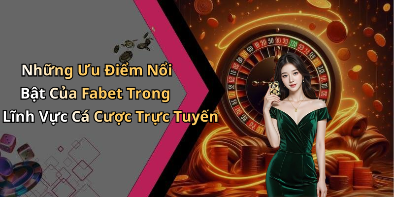 Những Ưu Điểm Nổi Bật Của Fabet Trong Lĩnh Vực Cá Cược Trực Tuyến