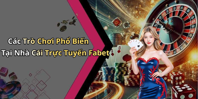 Các Trò Chơi Phổ Biến Tại Nhà Cái Trực Tuyến Fabet