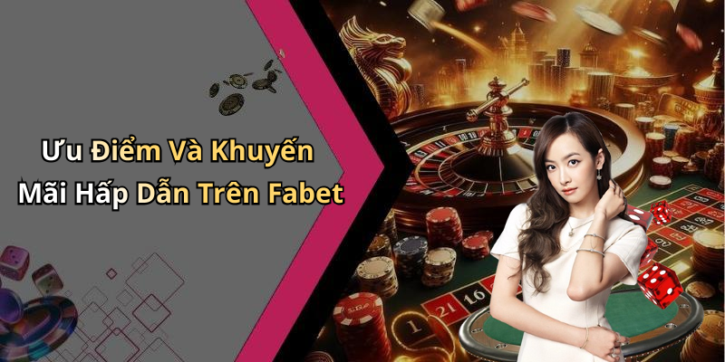 Ưu Điểm Và Khuyến Mãi Hấp Dẫn Trên Fabet