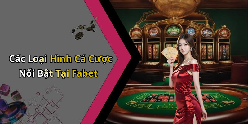 Các Loại Hình Cá Cược Nổi Bật Tại Fabet