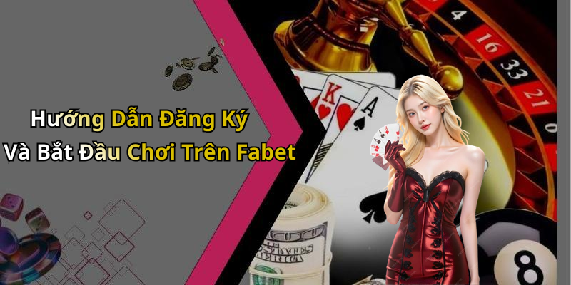 Hướng Dẫn Đăng Ký Và Bắt Đầu Chơi Trên Fabet