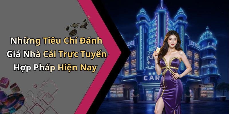 Những Tiêu Chí Đánh Giá Nhà Cái Trực Tuyến Hợp Pháp Hiện Nay