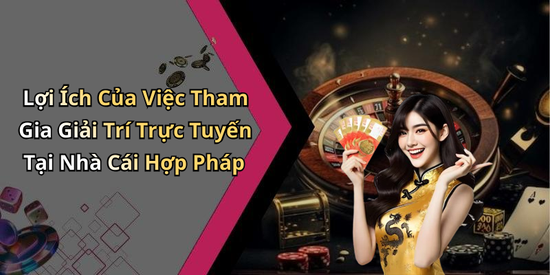 Lợi Ích Của Việc Tham Gia Giải Trí Trực Tuyến Tại Nhà Cái Hợp Pháp