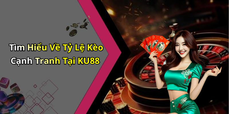 Tìm Hiểu Về Tỷ Lệ Kèo Cạnh Tranh Tại KU88