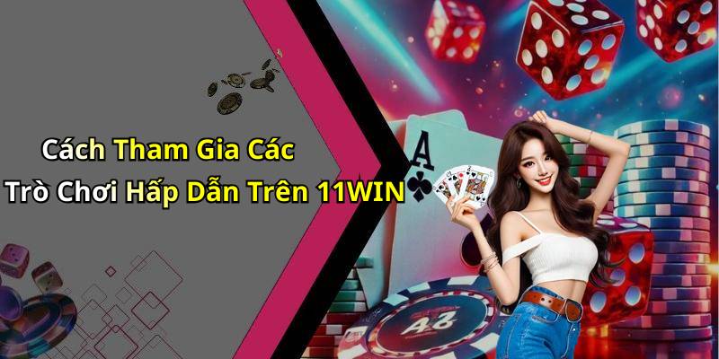 Cách Tham Gia Các Trò Chơi Hấp Dẫn Trên 11WIN