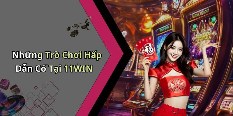 Những Trò Chơi Hấp Dẫn Có Tại 11WIN