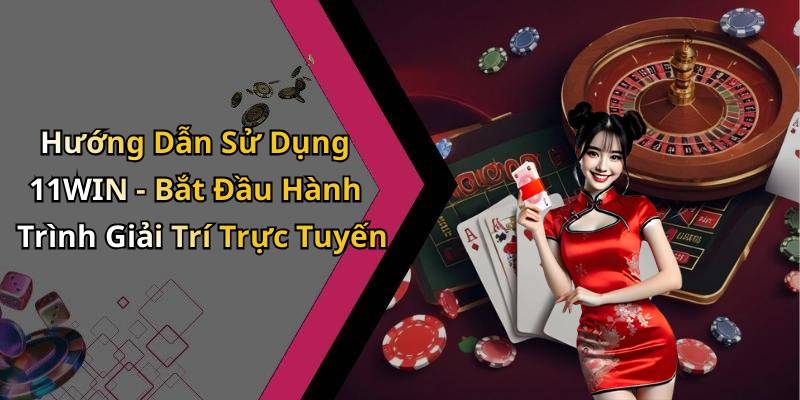 Hướng Dẫn Sử Dụng 11WIN - Bắt Đầu Hành Trình Giải Trí Trực Tuyến
