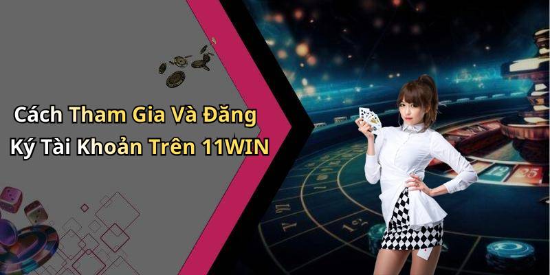 Cách Tham Gia Và Đăng Ký Tài Khoản Trên 11WIN