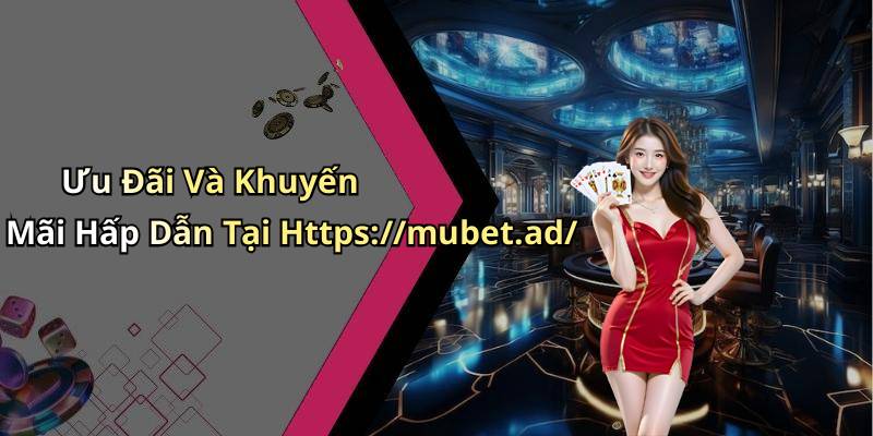 Ưu Đãi Và Khuyến Mãi Hấp Dẫn Tại Https://mubet.ad/