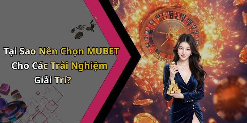 Tại Sao Nên Chọn MUBET Cho Các Trải Nghiệm Giải Trí?